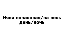 Няня почасовая/на весь день/ночь